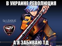 В Украине революция А я забиваю ТД
