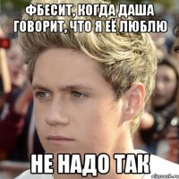 Фбесит, когда даша говорит, что я её люблю Не надо так
