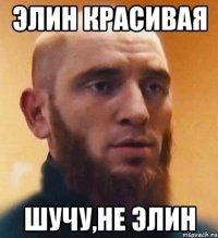 Элин красивая Шучу,не Элин