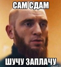 Сам сдам Шучу заплачу