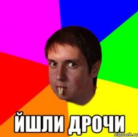  йшли дрочи