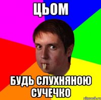 цьом будь слухняною сучечко