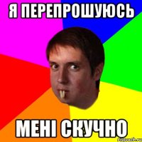 я перепрошуюсь мені скучно
