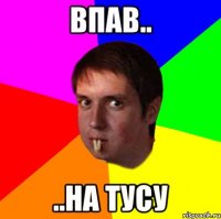 Впав.. ..на тусу