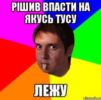 Рішив впасти на якусь тусу лежу
