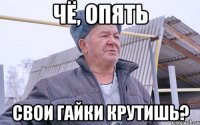 ЧЁ, ОПЯТЬ СВОИ ГАЙКИ КРУТИШЬ?