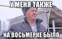 У МЕНЯ ТАКЖЕ НА ВОСЬМЕРКЕ БЫЛО