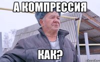 А КОМПРЕССИЯ КАК?