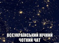  ВСЄУКРАЇНСЬКИЙ НІЧНИЙ ЧОТКИЙ ЧАТ