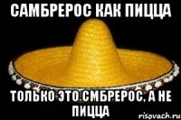 Самбрерос как пицца Только это смбрерос, а не пицца
