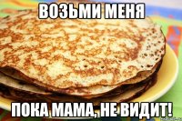 Возьми меня Пока мама, не видит!