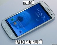 тупой зато большой