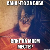 САНЯ,ЧТО ЗА БАБА СПИТ НА МОЕМ МЕСТЕ?