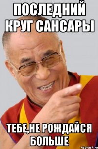 последний круг сансары тебе,не рождайся больше
