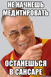 не начнешь медитировать останешься в сансаре