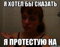 я хотел бы сказать я протестую на
