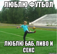 люблю футбол люблю баб, пиво и секс