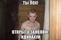 ты лох! открыто заявляю: идинахуй