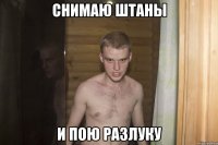 снимаю штаны и пою разлуку