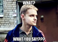 What? What you say???