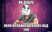 Як добре Коли не ламаєш голову над ЗНО