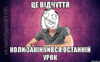 Це відчуття Коли закінчився останній урок