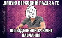 Дякую Верховній раді за те що відмінили 12-річне навчання
