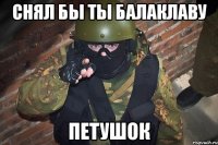 Снял бы ты балаклаву петушок