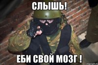 Слышь! Еби свой мозг !