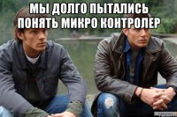 мы долго пытались понять микро контролер 