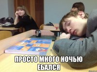  Просто много ночью ебался