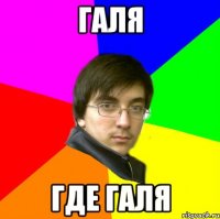 галя где галя
