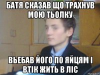 батя сказав що трахнув мою тьолку вьебав його по яйцям і втік жить в ліс