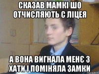 сказав мамкі шо отчисляють с ліцея А вона вигнала менє з хати і поміняла замки
