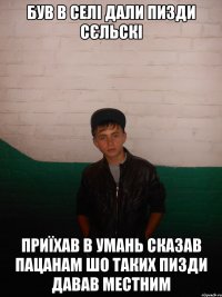 був в селі дали пизди сєльскі приїхав в Умань сказав пацанам шо таких пизди давав местним