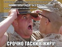 +++++++++++++++++++++++++++++++++++ аниматоры сидят без работы!!!!!!!!! +++++++++++++++++++++++++++++++++++ срочно таски в жиру!