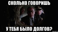 Сколько говоришь у тебя было долгов?