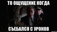 то ощущение когда съебался с уроков