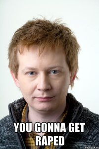  YOU GONNA GET RAPED