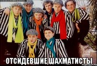  отсидевшие шахматисты