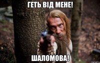 геть від мене! Шаломова!