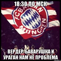 18:30 по мск вердер-баварушка и ураган нам не проблема