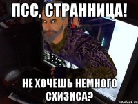 Псс, Странница! Не хочешь немного схизиса?