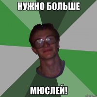 нужно больше мюслей!