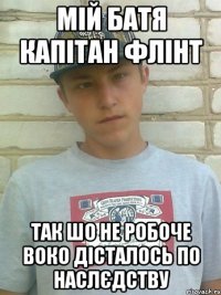 Мій батя капітан Флінт Так шо не робоче воко дісталось по наслєдству