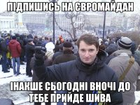 підпишись на євромайдан інакше сьогодні вночі до тебе прийде шива