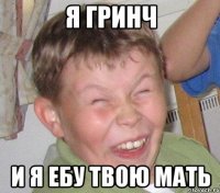 Я ГРИНЧ И Я ЕБУ ТВОЮ МАТЬ