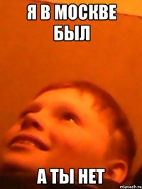 Я в москве был а ты нет