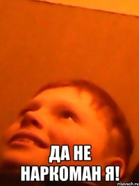  да не наркоман я!