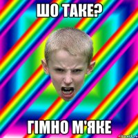 ШО таке? гімно м'яке